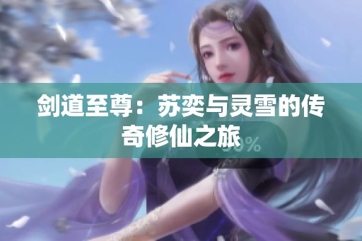剑道至尊：苏奕与灵雪的传奇修仙之旅