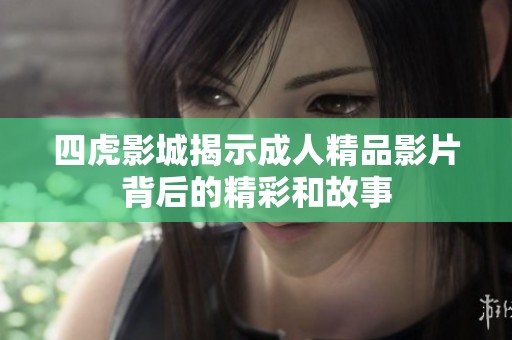 四虎影城揭示成人精品影片背后的精彩和故事