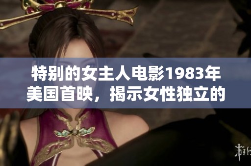 特别的女主人电影1983年美国首映，揭示女性独立的故事