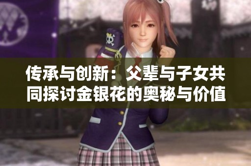 传承与创新：父辈与子女共同探讨金银花的奥秘与价值