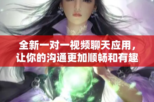 全新一对一视频聊天应用，让你的沟通更加顺畅和有趣