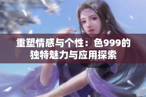 重塑情感与个性：色999的独特魅力与应用探索