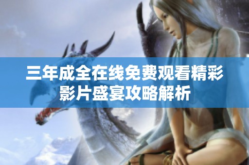 三年成全在线免费观看精彩影片盛宴攻略解析