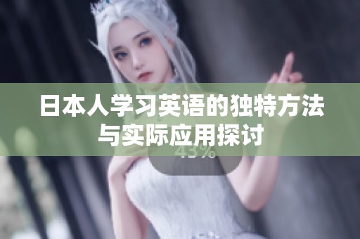 日本人学习英语的独特方法与实际应用探讨