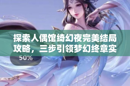 探索人偶馆绮幻夜完美结局攻略，三步引领梦幻终章实现梦想