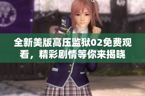 全新美版高压监狱02免费观看，精彩剧情等你来揭晓