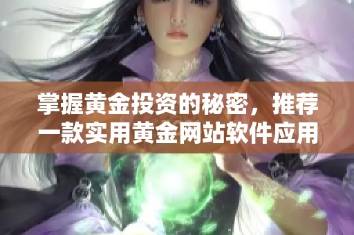 掌握黄金投资的秘密，推荐一款实用黄金网站软件应用
