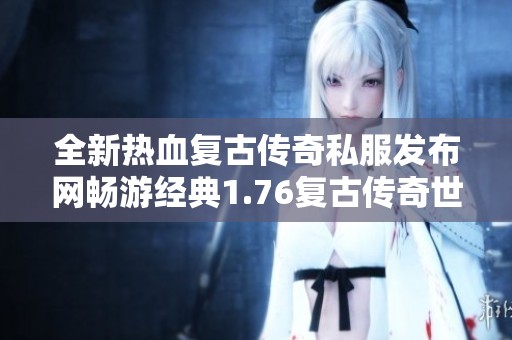 全新热血复古传奇私服发布网畅游经典1.76复古传奇世界