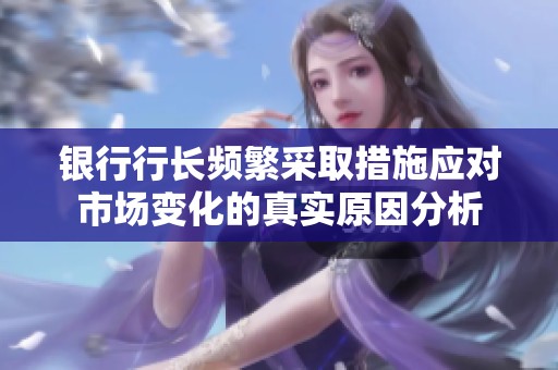 银行行长频繁采取措施应对市场变化的真实原因分析