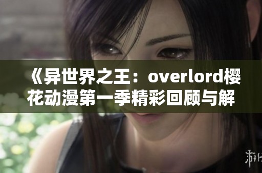 《异世界之王：overlord樱花动漫第一季精彩回顾与解析》