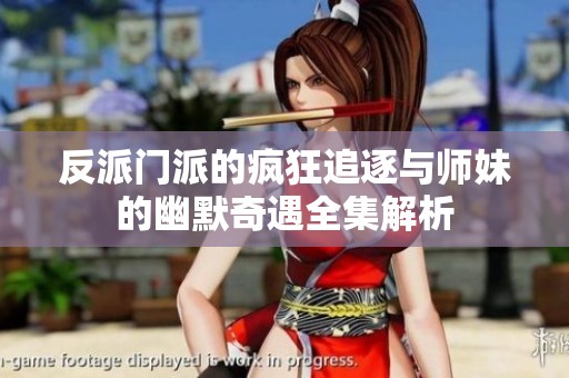 反派门派的疯狂追逐与师妹的幽默奇遇全集解析