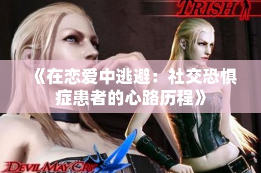 《在恋爱中逃避：社交恐惧症患者的心路历程》