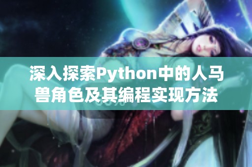 深入探索Python中的人马兽角色及其编程实现方法