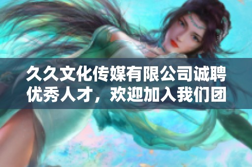 久久文化传媒有限公司诚聘优秀人才，欢迎加入我们团队！
