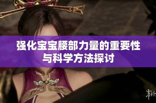 强化宝宝腰部力量的重要性与科学方法探讨