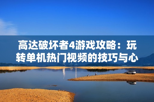 高达破坏者4游戏攻略：玩转单机热门视频的技巧与心得
