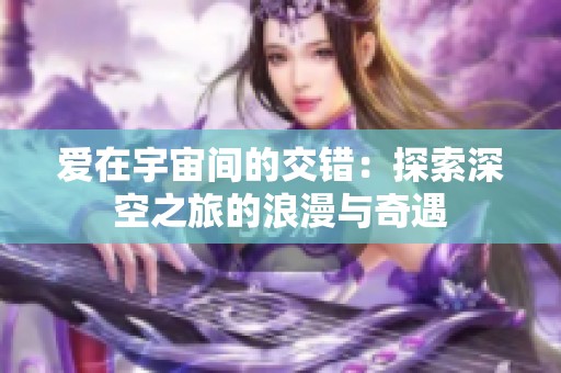 爱在宇宙间的交错：探索深空之旅的浪漫与奇遇