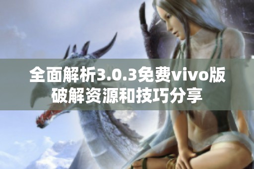 全面解析3.0.3免费vivo版破解资源和技巧分享