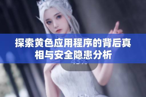 探索黄色应用程序的背后真相与安全隐患分析