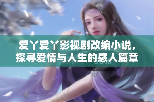 爱丫爱丫影视剧改编小说，探寻爱情与人生的感人篇章