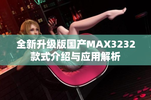 全新升级版国产MAX3232款式介绍与应用解析