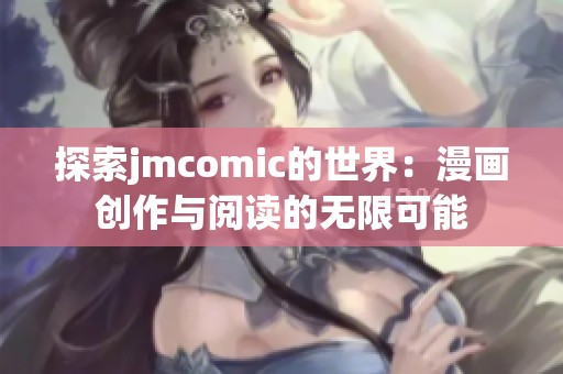 探索jmcomic的世界：漫画创作与阅读的无限可能