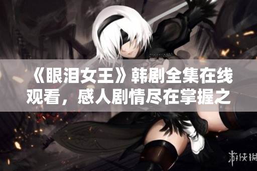 《眼泪女王》韩剧全集在线观看，感人剧情尽在掌握之中
