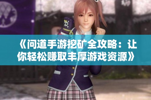 《问道手游挖矿全攻略：让你轻松赚取丰厚游戏资源》