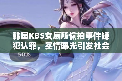 韩国KBS女厕所偷拍事件嫌犯认罪，实情曝光引发社会关注