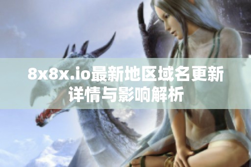8x8x.io最新地区域名更新详情与影响解析