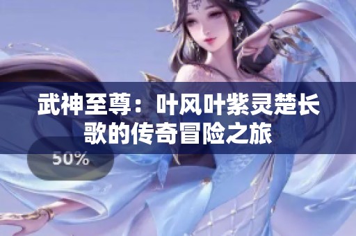 武神至尊：叶风叶紫灵楚长歌的传奇冒险之旅