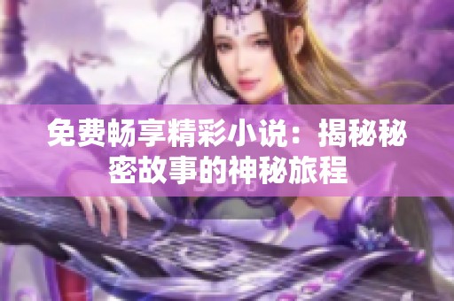 免费畅享精彩小说：揭秘秘密故事的神秘旅程