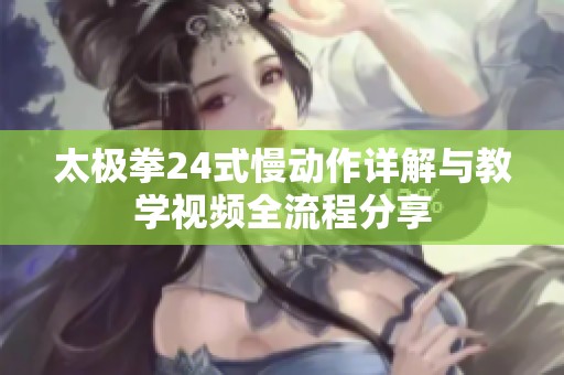 太极拳24式慢动作详解与教学视频全流程分享