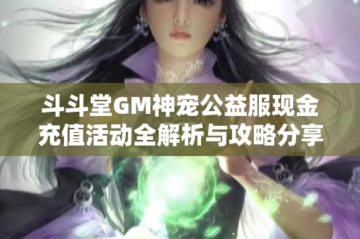 斗斗堂GM神宠公益服现金充值活动全解析与攻略分享