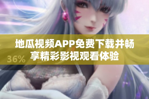 地瓜视频APP免费下载并畅享精彩影视观看体验