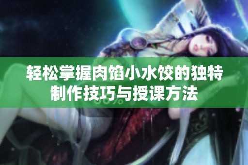 轻松掌握肉馅小水饺的独特制作技巧与授课方法