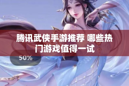 腾讯武侠手游推荐 哪些热门游戏值得一试