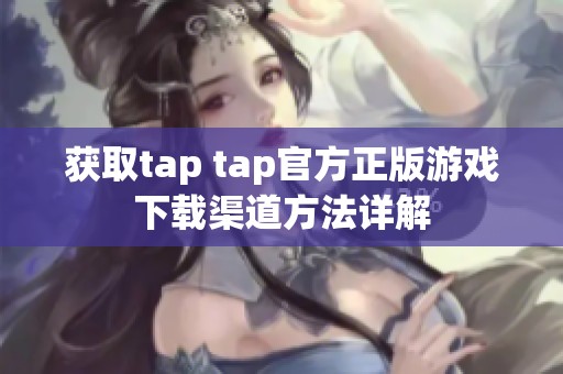 获取tap tap官方正版游戏下载渠道方法详解