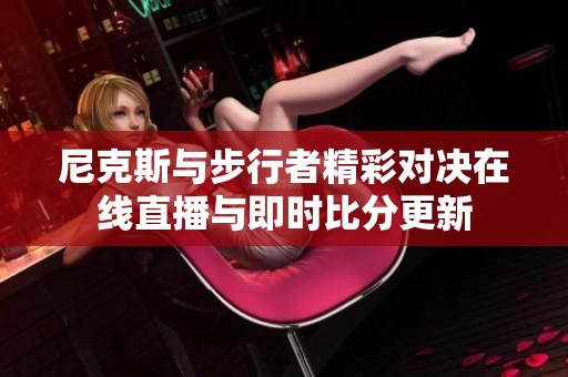 尼克斯与步行者精彩对决在线直播与即时比分更新