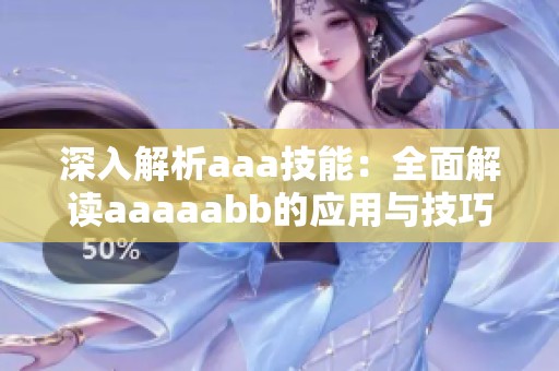深入解析aaa技能：全面解读aaaaabb的应用与技巧
