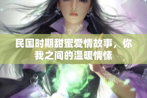 民国时期甜蜜爱情故事，你我之间的温暖情愫