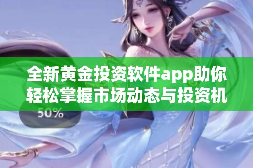 全新黄金投资软件app助你轻松掌握市场动态与投资机会