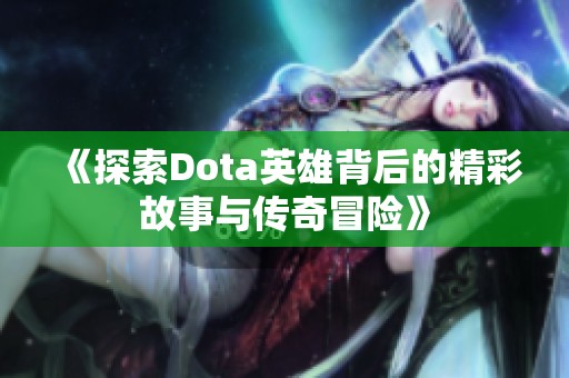 《探索Dota英雄背后的精彩故事与传奇冒险》