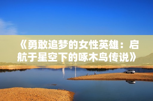 《勇敢追梦的女性英雄：启航于星空下的啄木鸟传说》