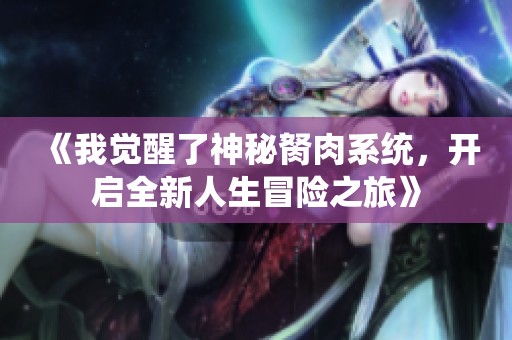 《我觉醒了神秘胬肉系统，开启全新人生冒险之旅》