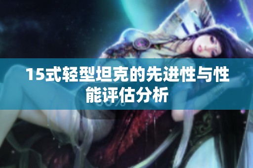 15式轻型坦克的先进性与性能评估分析