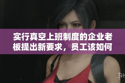 实行真空上班制度的企业老板提出新要求，员工该如何应对