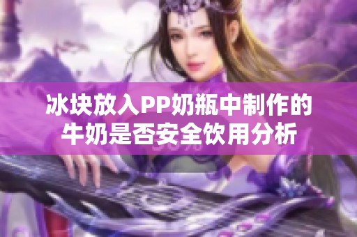 冰块放入PP奶瓶中制作的牛奶是否安全饮用分析