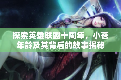 探索英雄联盟十周年，小苍年龄及其背后的故事揭秘