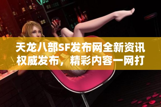 天龙八部SF发布网全新资讯权威发布，精彩内容一网打尽
